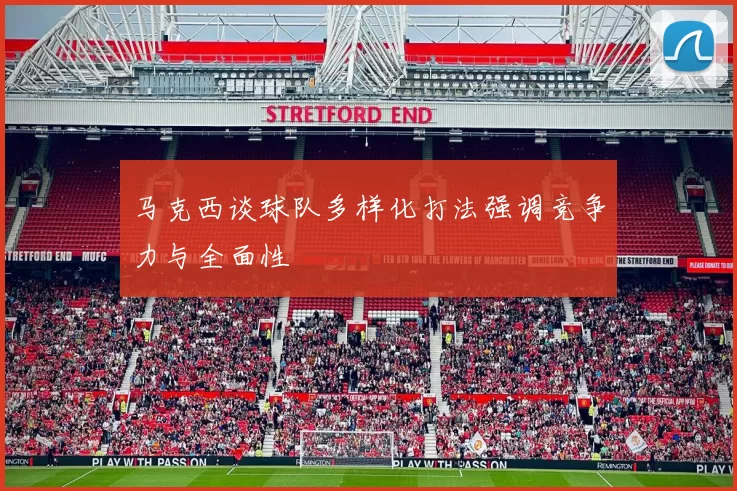 马克西谈球队多样化打法强调竞争力与全面性