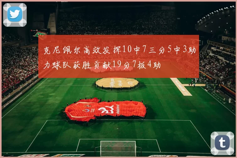 克尼佩尔高效发挥10中7三分5中3助力球队获胜贡献19分7板4助