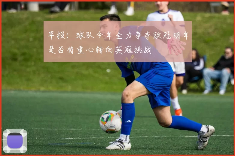 早报：球队今年全力争夺欧冠明年是否将重心转向英冠挑战