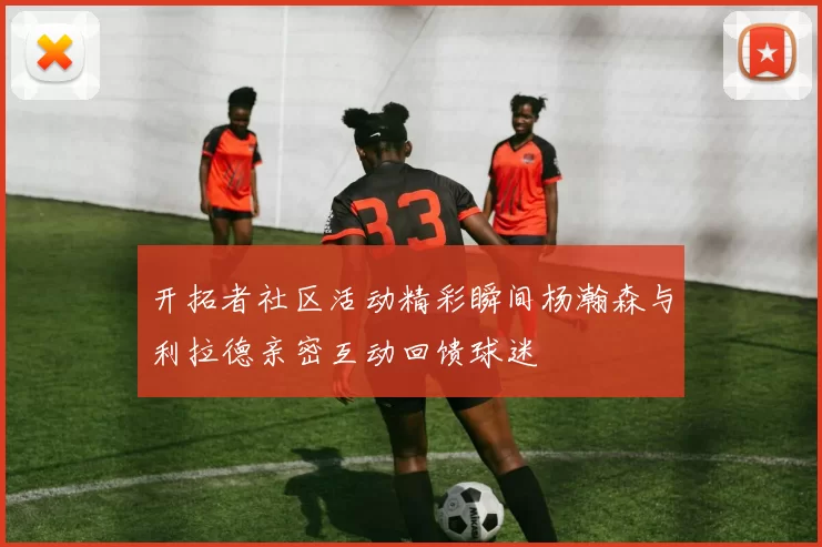 开拓者社区活动精彩瞬间杨瀚森与利拉德亲密互动回馈球迷