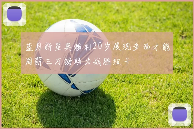 蓝月新星奥赖利20岁展现多面才能周薪三万镑助力战胜纽卡