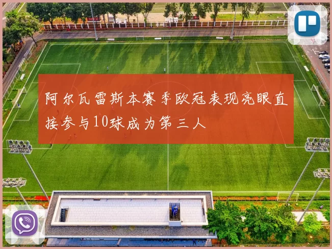 阿尔瓦雷斯本赛季欧冠表现亮眼直接参与10球成为第三人