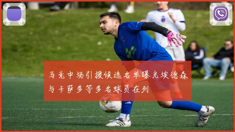 马竞中场引援候选名单曝光埃德森与卡萨多等多名球员在列