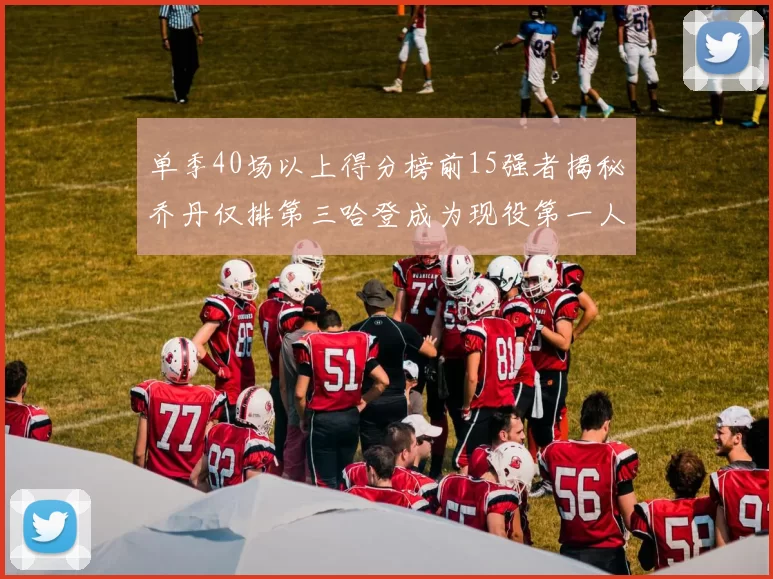 单季40场以上得分榜前15强者揭秘乔丹仅排第三哈登成为现役第一人