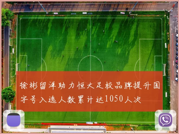 徐彬留洋助力恒大足校品牌提升国字号入选人数累计达1050人次