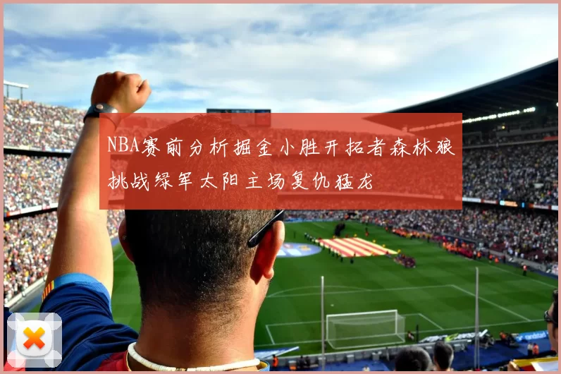 NBA赛前分析掘金小胜开拓者森林狼挑战绿军太阳主场复仇猛龙