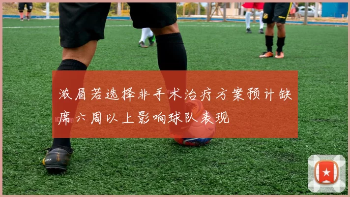 浓眉若选择非手术治疗方案预计缺席六周以上影响球队表现