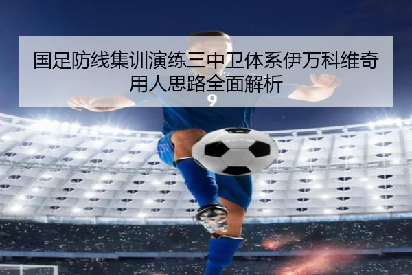 国足防线集训演练三中卫体系伊万科维奇用人思路全面解析