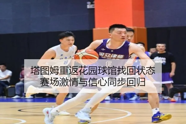 塔图姆重返花园球馆找回状态 赛场激情与信心同步回归
